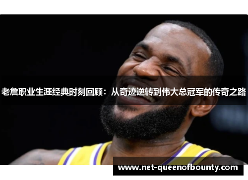 老詹职业生涯经典时刻回顾:从奇迹逆转到伟大总冠军的传奇之路