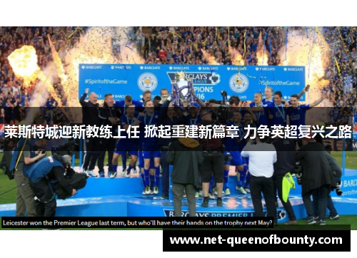 莱斯特城迎新教练上任 掀起重建新篇章 力争英超复兴之路 莱斯特城迎新教练上任 掀起重建新篇章 力争英超复兴之路