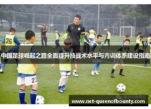 中国足球崛起之路全面提升技战术水平与青训体系建设指南