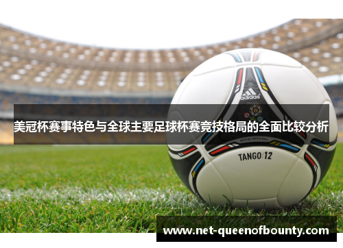 美冠杯赛事特色与全球主要足球杯赛竞技格局的全面比较分析