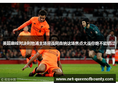 英超巅峰对决利物浦主场迎战阿森纳这场焦点大战你绝不能错过