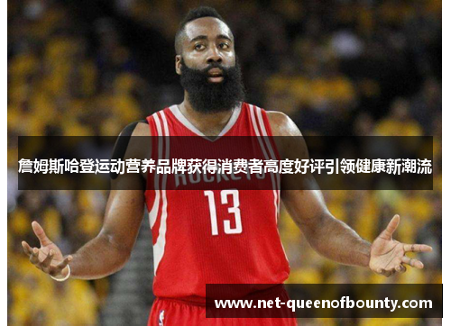 詹姆斯哈登运动营养品牌获得消费者高度好评引领健康新潮流 詹姆斯哈登运动营养品牌获得消费者高度好评引领健康新潮流