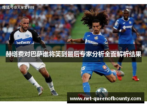赫塔费对巴萨谁将笑到最后专家分析全面解析结果 赫塔费对巴萨谁将笑到最后专家分析全面解析结果