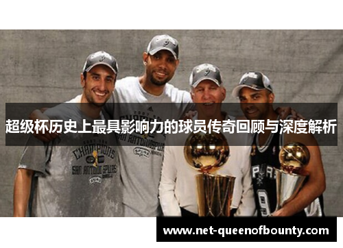 超级杯历史上最具影响力的球员传奇回顾与深度解析