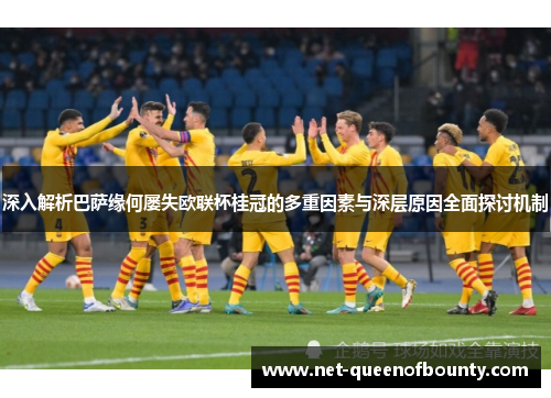 深入解析巴萨缘何屡失欧联杯桂冠的多重因素与深层原因全面探讨机制