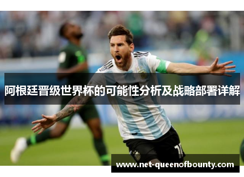 阿根廷晋级世界杯的可能性分析及战略部署详解