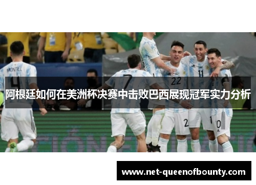 阿根廷如何在美洲杯决赛中击败巴西展现冠军实力分析