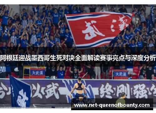 阿根廷迎战墨西哥生死对决全面解读赛事亮点与深度分析