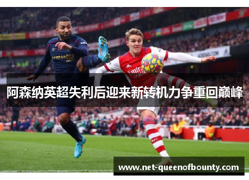 阿森纳英超失利后迎来新转机力争重回巅峰