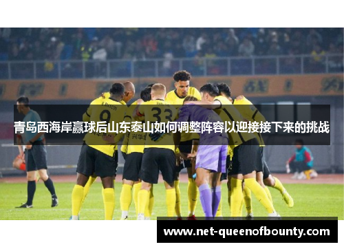 青岛西海岸赢球后山东泰山如何调整阵容以迎接接下来的挑战 青岛西海岸赢球后山东泰山如何调整阵容以迎接接下来的挑战