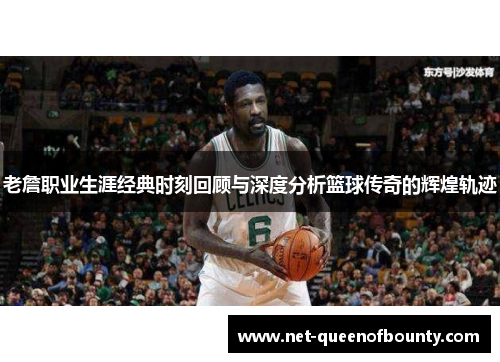 老詹职业生涯经典时刻回顾与深度分析篮球传奇的辉煌轨迹 老詹职业生涯经典时刻回顾与深度分析篮球传奇的辉煌轨迹