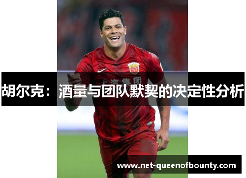 胡尔克:酒量与团队默契的决定性分析 胡尔克:酒量与团队默契的决定性分析
