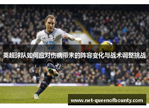 英超球队如何应对伤病带来的阵容变化与战术调整挑战 英超球队如何应对伤病带来的阵容变化与战术调整挑战