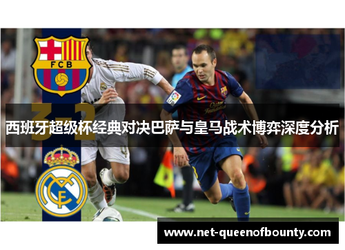 西班牙超级杯经典对决巴萨与皇马战术博弈深度分析