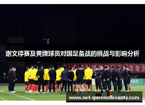 谢文停赛及黄牌球员对国足备战的挑战与影响分析