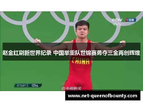 赵金红刷新世界纪录 中国举重队世锦赛勇夺三金再创辉煌