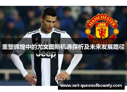 重塑辉煌中的尤文图斯机遇探析及未来发展路径