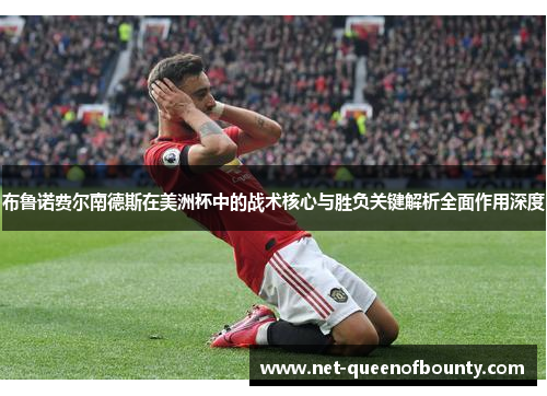 布鲁诺费尔南德斯在美洲杯中的战术核心与胜负关键解析全面作用深度