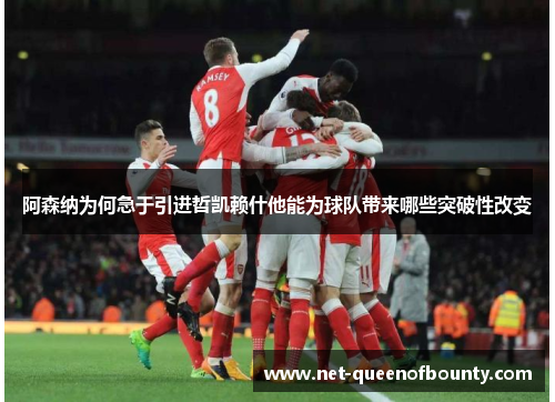 阿森纳为何急于引进哲凯赖什他能为球队带来哪些突破性改变 阿森纳为何急于引进哲凯赖什他能为球队带来哪些突破性改变