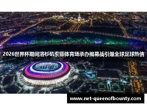 2026世界杯期间洛杉矶索菲体育场承办揭幕战引爆全球足球热情