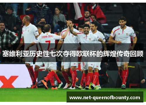 塞维利亚历史性七次夺得欧联杯的辉煌传奇回顾 塞维利亚历史性七次夺得欧联杯的辉煌传奇回顾