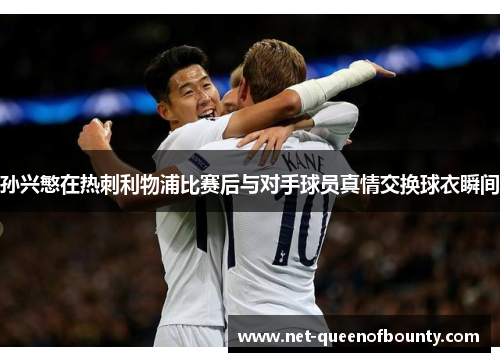 孙兴慜在热刺利物浦比赛后与对手球员真情交换球衣瞬间