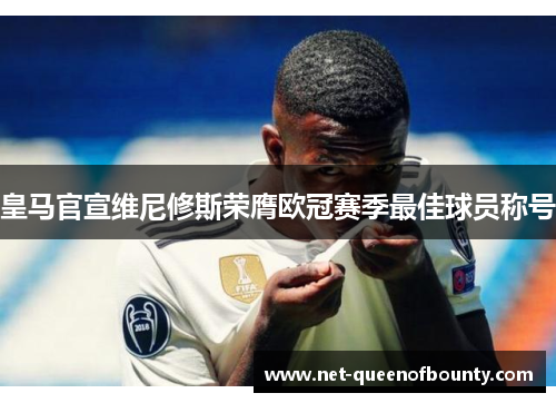 皇马官宣维尼修斯荣膺欧冠赛季最佳球员称号 皇马官宣维尼修斯荣膺欧冠赛季最佳球员称号