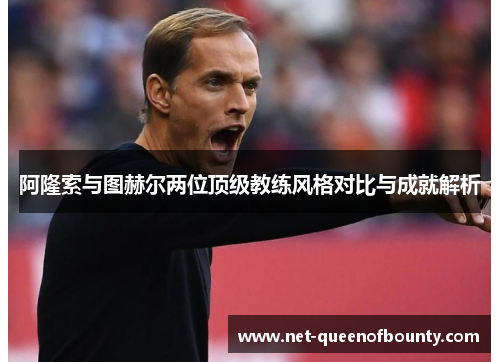 阿隆索与图赫尔两位顶级教练风格对比与成就解析