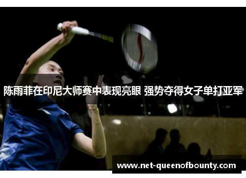 陈雨菲在印尼大师赛中表现亮眼 强势夺得女子单打亚军