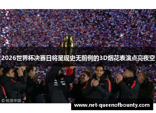 2026世界杯决赛日将呈现史无前例的3D烟花表演点亮夜空 2026世界杯决赛日将呈现史无前例的3D烟花表演点亮夜空