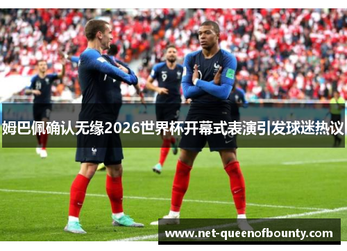 姆巴佩确认无缘2026世界杯开幕式表演引发球迷热议