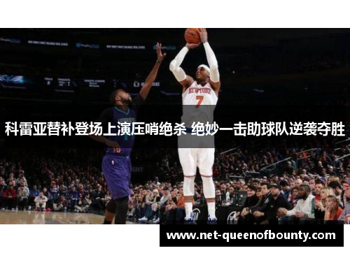 科雷亚替补登场上演压哨绝杀 绝妙一击助球队逆袭夺胜