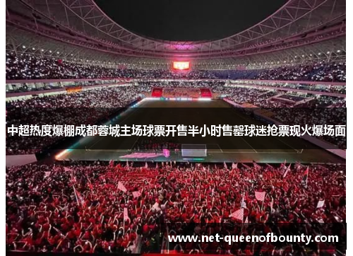 中超热度爆棚成都蓉城主场球票开售半小时售罄球迷抢票现火爆场面 中超热度爆棚成都蓉城主场球票开售半小时售罄球迷抢票现火爆场面