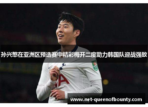 孙兴慜在亚洲区预选赛中精彩梅开二度助力韩国队迎战强敌 孙兴慜在亚洲区预选赛中精彩梅开二度助力韩国队迎战强敌