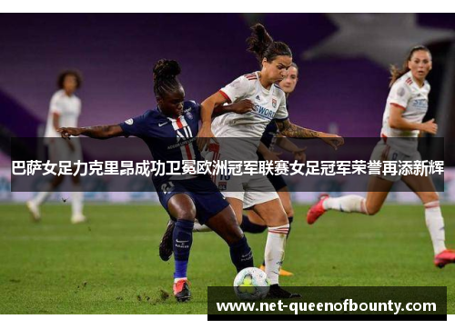 巴萨女足力克里昂成功卫冕欧洲冠军联赛女足冠军荣誉再添新辉 巴萨女足力克里昂成功卫冕欧洲冠军联赛女足冠军荣誉再添新辉