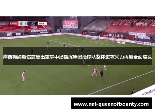 库普梅纳斯伤愈复出重掌中场指挥棒激活球队整体进攻火力再度全面爆发 库普梅纳斯伤愈复出重掌中场指挥棒激活球队整体进攻火力再度全面爆发