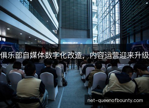 俱乐部自媒体数字化改造,内容运营迎来升级 俱乐部自媒体数字化改造,内容运营迎来升级