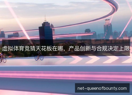 虚拟体育竞猜天花板在哪,产品创新与合规决定上限 虚拟体育竞猜天花板在哪,产品创新与合规决定上限